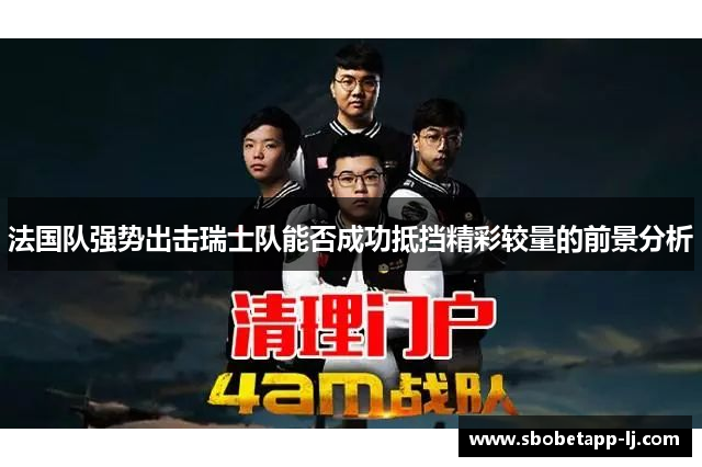 法国队强势出击瑞士队能否成功抵挡精彩较量的前景分析
