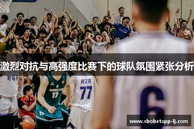 激烈对抗与高强度比赛下的球队氛围紧张分析