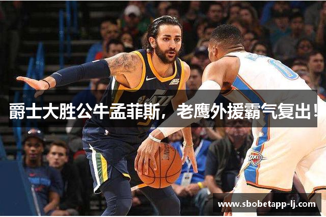 爵士大胜公牛孟菲斯，老鹰外援霸气复出！