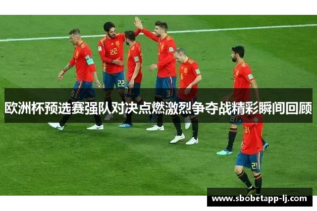 欧洲杯预选赛强队对决点燃激烈争夺战精彩瞬间回顾