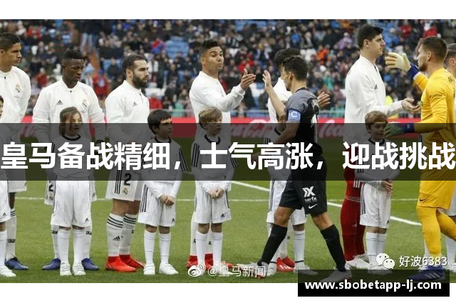 皇马备战精细，士气高涨，迎战挑战