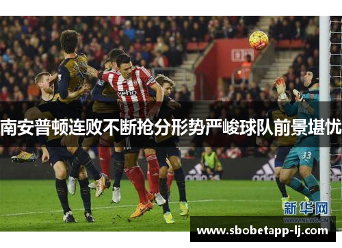 南安普顿连败不断抢分形势严峻球队前景堪忧