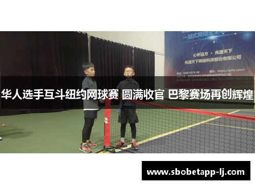 华人选手互斗纽约网球赛 圆满收官 巴黎赛场再创辉煌