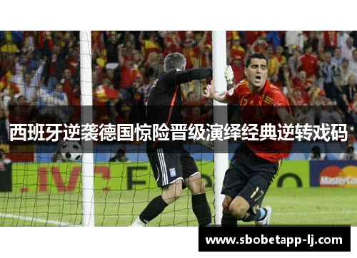 西班牙逆袭德国惊险晋级演绎经典逆转戏码