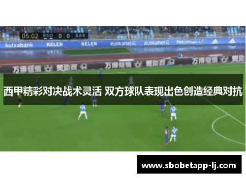 西甲精彩对决战术灵活 双方球队表现出色创造经典对抗