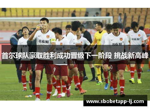 首尔球队豪取胜利成功晋级下一阶段 挑战新高峰