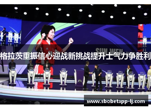 格拉茨重振信心迎战新挑战提升士气力争胜利