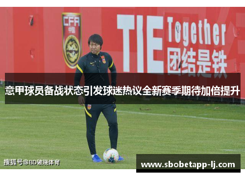 意甲球员备战状态引发球迷热议全新赛季期待加倍提升