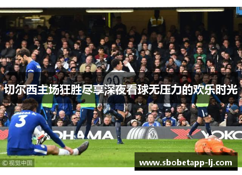 切尔西主场狂胜尽享深夜看球无压力的欢乐时光