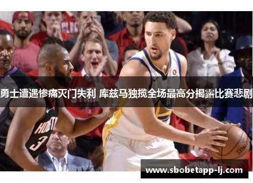 勇士遭遇惨痛灭门失利 库兹马独揽全场最高分揭露比赛悲剧