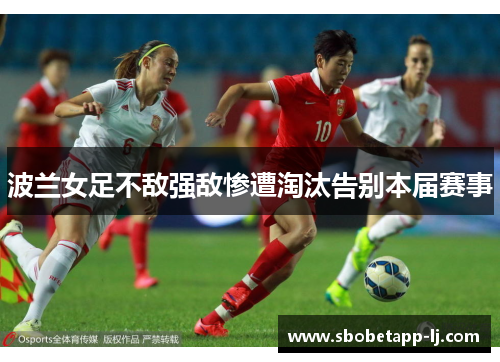 波兰女足不敌强敌惨遭淘汰告别本届赛事