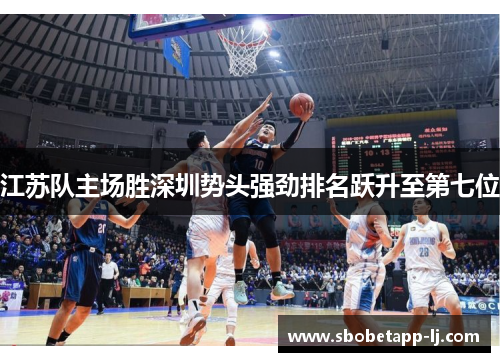 江苏队主场胜深圳势头强劲排名跃升至第七位