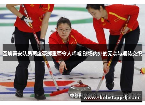 圣埃蒂安队员再度豪掷重壶令人唏嘘 球场内外的无奈与期待交织