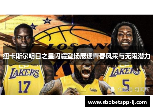 纽卡斯尔明日之星闪耀登场展现青春风采与无限潜力