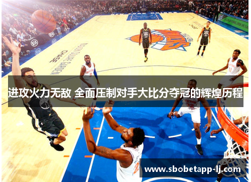 进攻火力无敌 全面压制对手大比分夺冠的辉煌历程