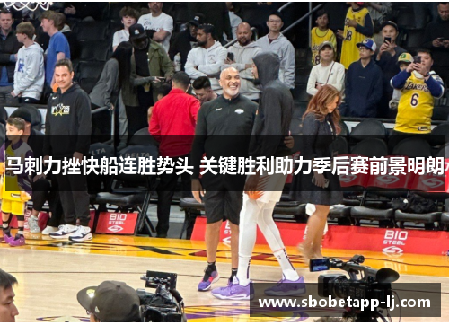 马刺力挫快船连胜势头 关键胜利助力季后赛前景明朗