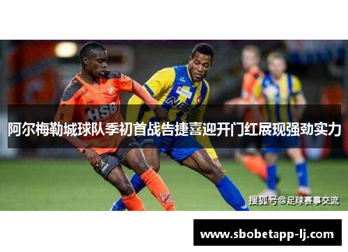 阿尔梅勒城球队季初首战告捷喜迎开门红展现强劲实力