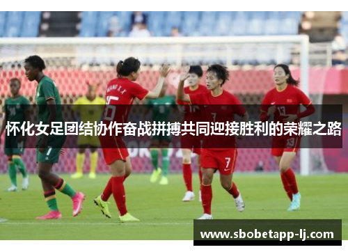 怀化女足团结协作奋战拼搏共同迎接胜利的荣耀之路