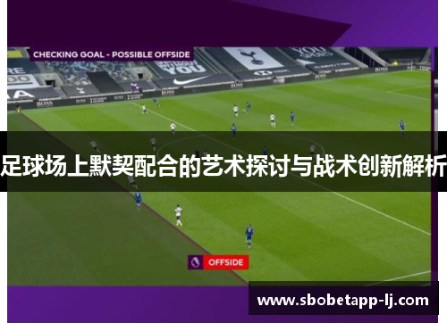 足球场上默契配合的艺术探讨与战术创新解析