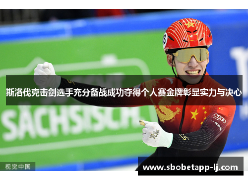 斯洛伐克击剑选手充分备战成功夺得个人赛金牌彰显实力与决心