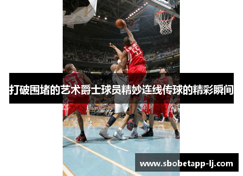 打破围堵的艺术爵士球员精妙连线传球的精彩瞬间