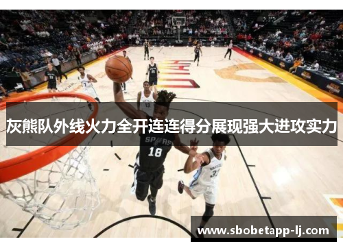 灰熊队外线火力全开连连得分展现强大进攻实力