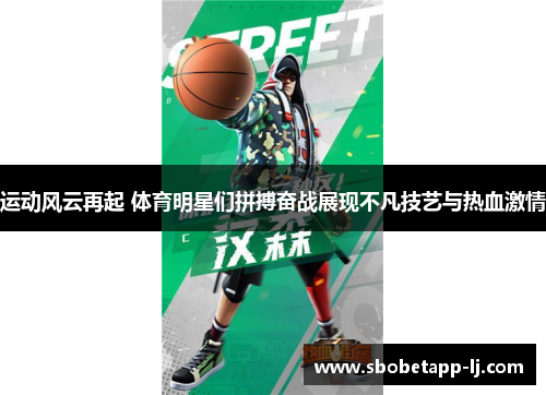 运动风云再起 体育明星们拼搏奋战展现不凡技艺与热血激情