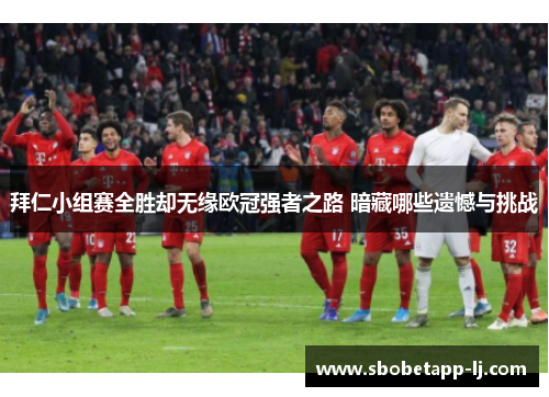 拜仁小组赛全胜却无缘欧冠强者之路 暗藏哪些遗憾与挑战
