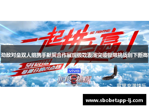 劲敌对垒双人组携手默契合作展现极致表演突破极限挑战创下新高