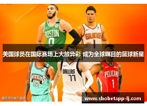 美国球员在国际赛场上大放异彩 成为全球瞩目的篮球新星