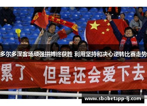 多尔多涅客场顽强拼搏终获胜 利用坚持和决心逆转比赛走势