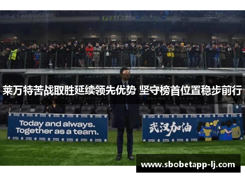 莱万特苦战取胜延续领先优势 坚守榜首位置稳步前行