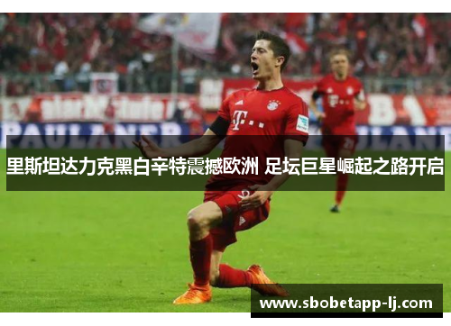 里斯坦达力克黑白辛特震撼欧洲 足坛巨星崛起之路开启